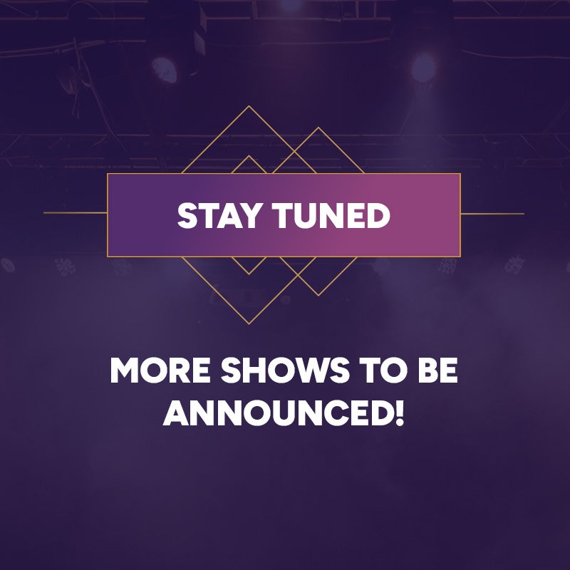 Stay Tuned: More shows to be announced!